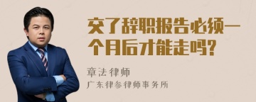 交了辞职报告必须一个月后才能走吗?