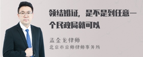 领结婚证，是不是到任意一个民政局就可以