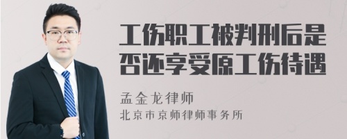 工伤职工被判刑后是否还享受原工伤待遇