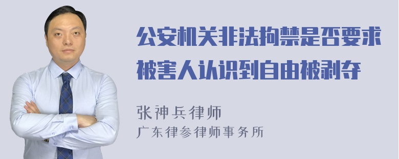 公安机关非法拘禁是否要求被害人认识到自由被剥夺