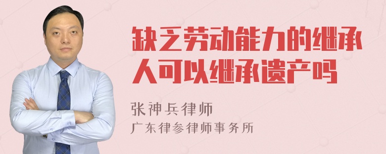 缺乏劳动能力的继承人可以继承遗产吗