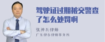 驾驶证过期被交警查了怎么处罚啊