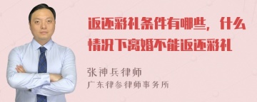 返还彩礼条件有哪些，什么情况下离婚不能返还彩礼