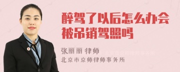 醉驾了以后怎么办会被吊销驾照吗