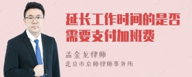 延长工作时间的是否需要支付加班费