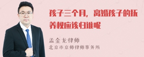 孩子三个月，离婚孩子的抚养权应该归谁呢