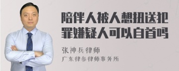 陪伴人被人想扭送犯罪嫌疑人可以自首吗