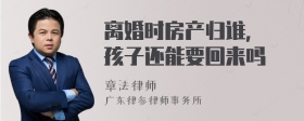 离婚时房产归谁, 孩子还能要回来吗