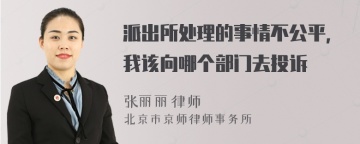 派出所处理的事情不公平，我该向哪个部门去投诉