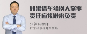 如果借车给别人肇事责任应该谁来负责