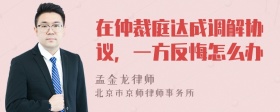 在仲裁庭达成调解协议，一方反悔怎么办