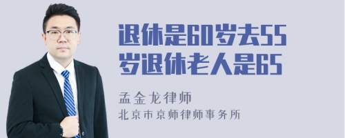 退休是60岁去55岁退休老人是65