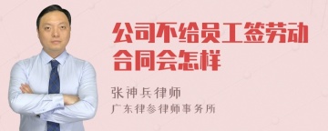 公司不给员工签劳动合同会怎样