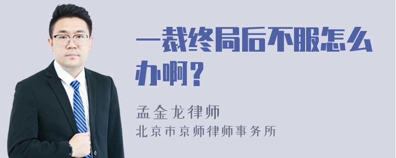 一裁终局后不服怎么办啊？