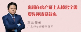 离婚在房产证上去掉名字需要先还清贷款么