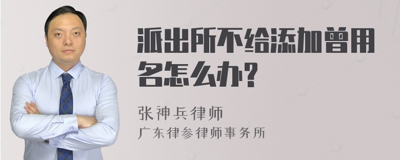 派出所不给添加曾用名怎么办?