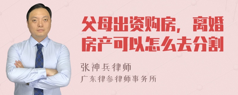 父母出资购房，离婚房产可以怎么去分割