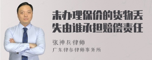 未办理保价的货物丢失由谁承担赔偿责任