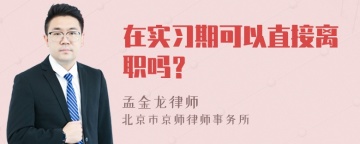 在实习期可以直接离职吗？