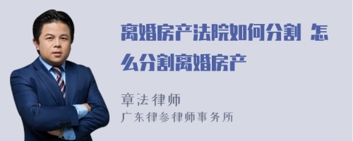 离婚房产法院如何分割 怎么分割离婚房产