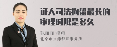 证人司法拘留最长的审理时限是多久