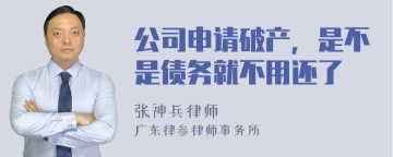 公司申请破产，是不是债务就不用还了