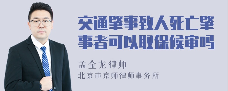 交通肇事致人死亡肇事者可以取保候审吗