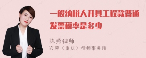 一般纳税人开具工程款普通发票税率是多少