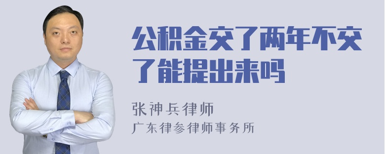 公积金交了两年不交了能提出来吗