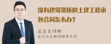 没有建筑资质的土建工程承包合同怎么办？