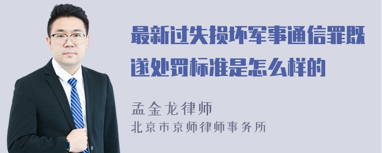 最新过失损坏军事通信罪既遂处罚标准是怎么样的