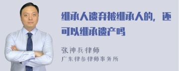 继承人遗弃被继承人的，还可以继承遗产吗