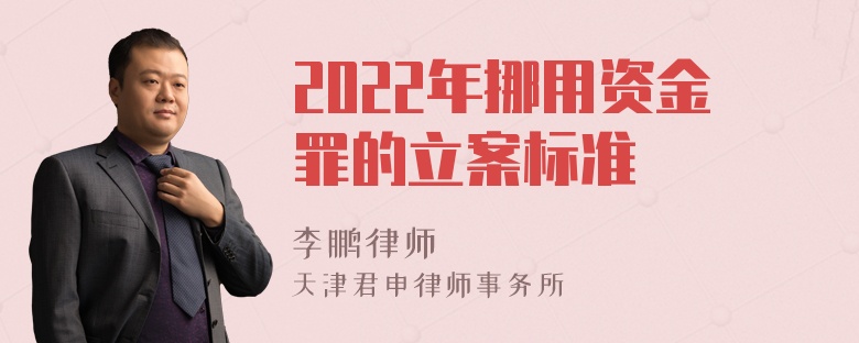 2022年挪用资金罪的立案标准