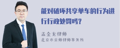 能对破坏共享单车的行为进行行政处罚吗？