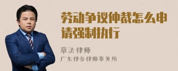 劳动争议仲裁怎么申请强制执行