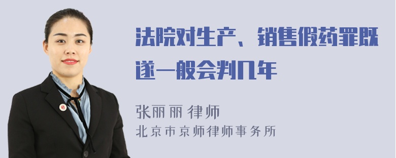 法院对生产、销售假药罪既遂一般会判几年