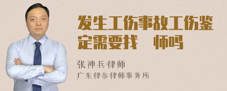 发生工伤事故工伤鉴定需要找侓师吗