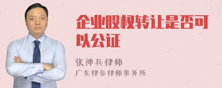 企业股权转让是否可以公证