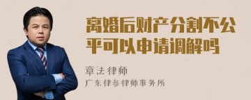 离婚后财产分割不公平可以申请调解吗