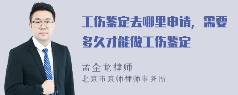 工伤鉴定去哪里申请，需要多久才能做工伤鉴定