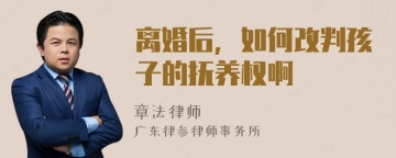 离婚后，如何改判孩子的抚养权啊