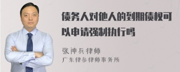 债务人对他人的到期债权可以申请强制执行吗