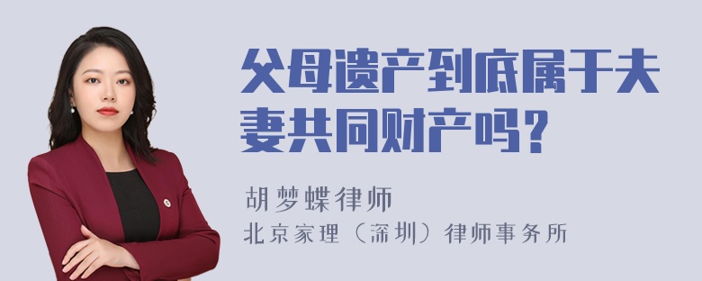 父母遗产到底属于夫妻共同财产吗？