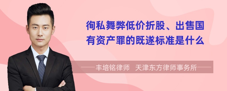 徇私舞弊低价折股、出售国有资产罪的既遂标准是什么