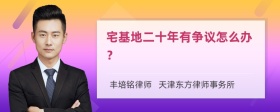 宅基地二十年有争议怎么办？