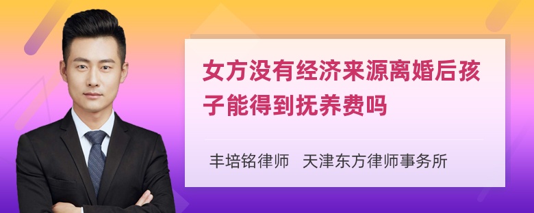 女方没有经济来源离婚后孩子能得到抚养费吗