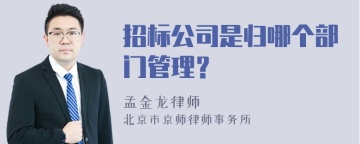 招标公司是归哪个部门管理？