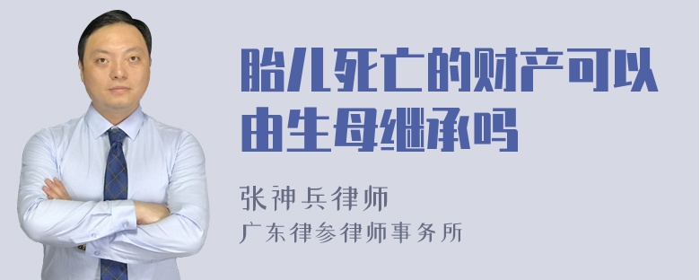 胎儿死亡的财产可以由生母继承吗