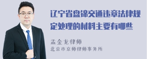 辽宁省盘锦交通违章法律规定处理的材料主要有哪些