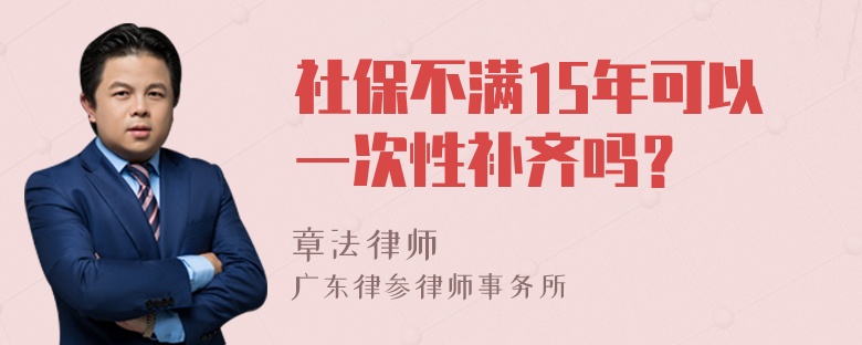 社保不满15年可以一次性补齐吗？